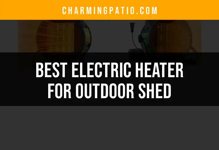 15 Best Electric Heaters For Outdoor Shed Comfort