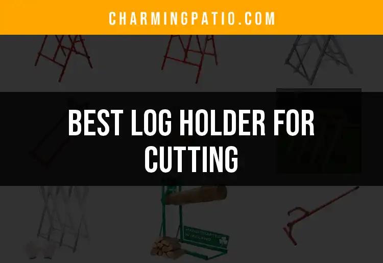 14 Best Log Holders For Cutting: Your Guide to Efficiency